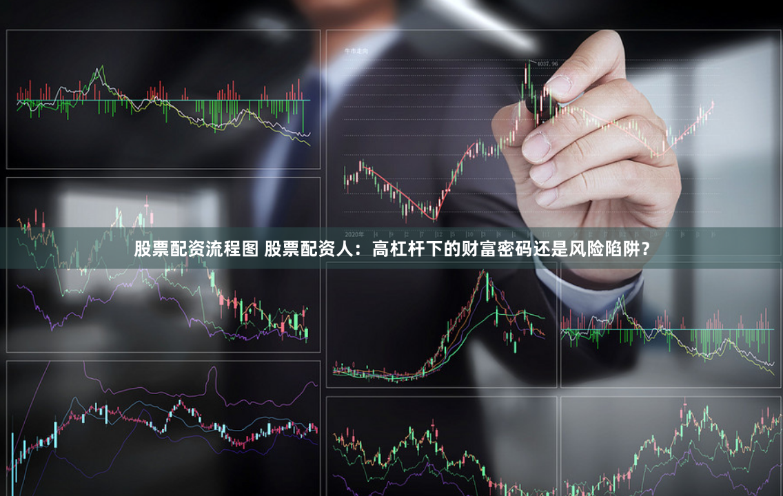 股票配资流程图 股票配资人：高杠杆下的财富密码还是风险陷阱？