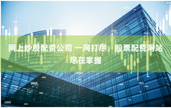 网上炒股配资公司 一网打尽，股票配资网站尽在掌握
