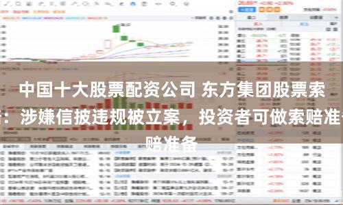 中国十大股票配资公司 东方集团股票索赔：涉嫌信披违规被立案，投资者可做索赔准备