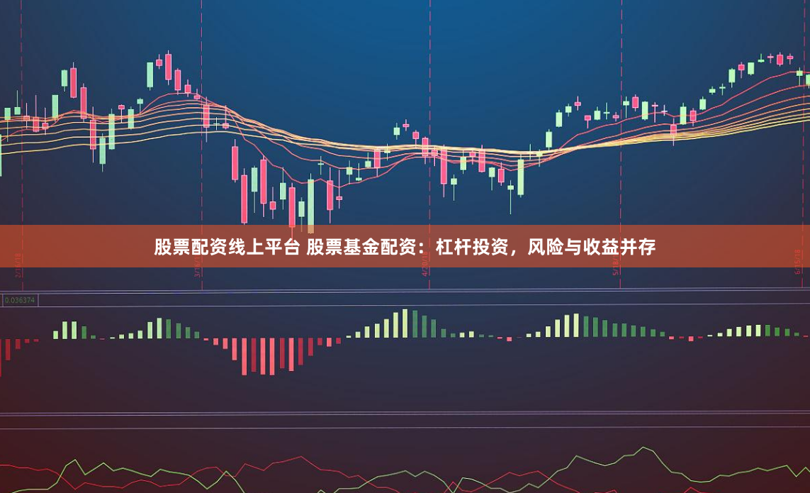 股票配资线上平台 股票基金配资：杠杆投资，风险与收益并存