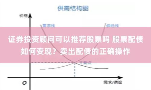 证券投资顾问可以推荐股票吗 股票配债如何变现？卖出配债的正确操作