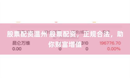 股票配资温州 股票配资，正规合法，助你财富增值
