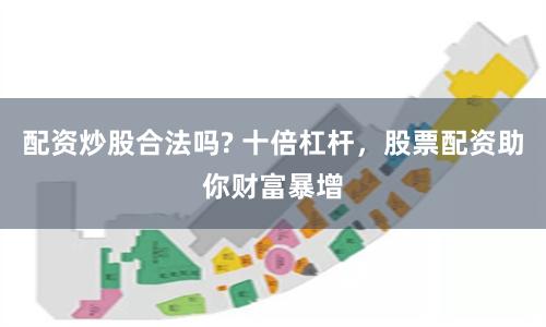 配资炒股合法吗? 十倍杠杆，股票配资助你财富暴增