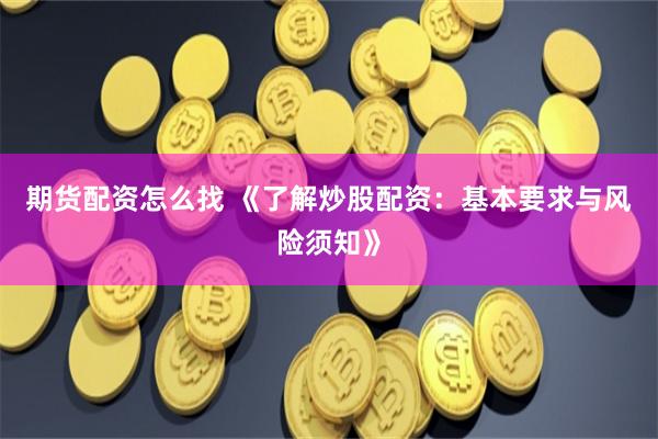 期货配资怎么找 《了解炒股配资：基本要求与风险须知》