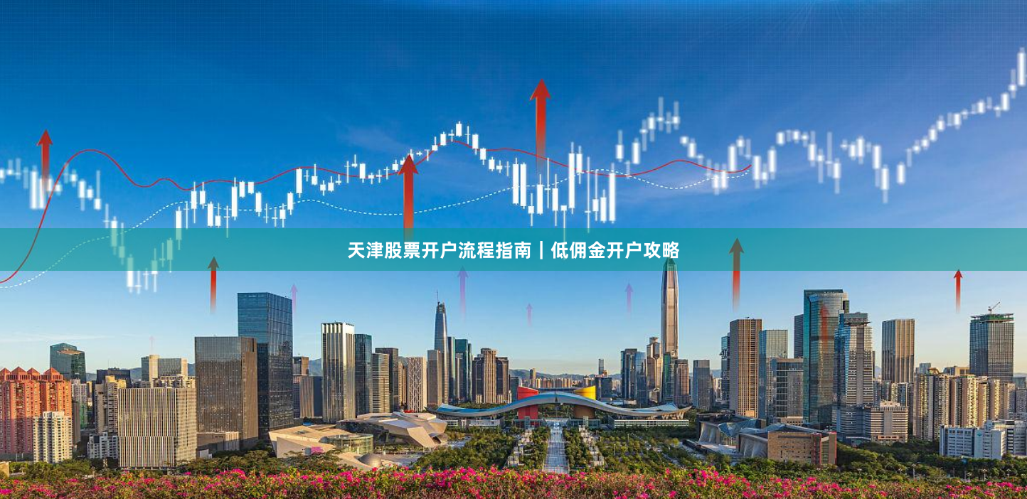 天津股票开户流程指南｜低佣金开户攻略
