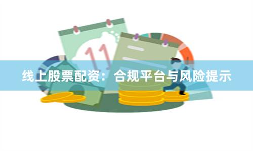 线上股票配资：合规平台与风险提示