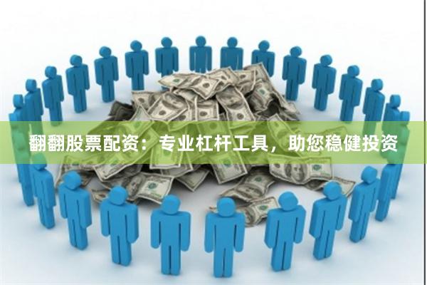 翻翻股票配资：专业杠杆工具，助您稳健投资