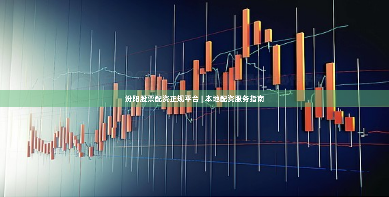 汾阳股票配资正规平台 | 本地配资服务指南