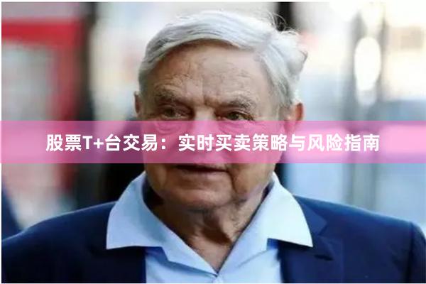 股票T+台交易：实时买卖策略与风险指南