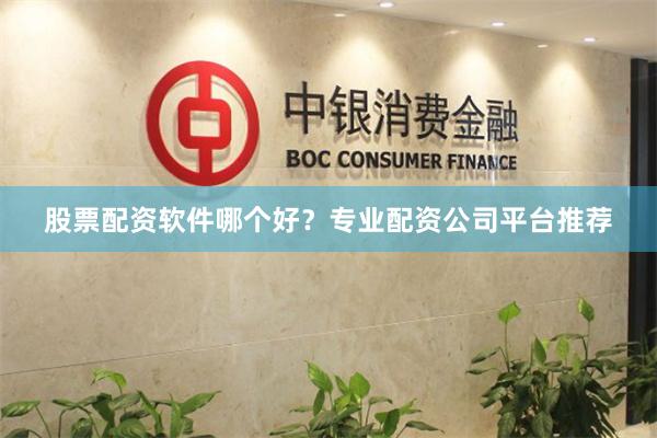 股票配资软件哪个好？专业配资公司平台推荐