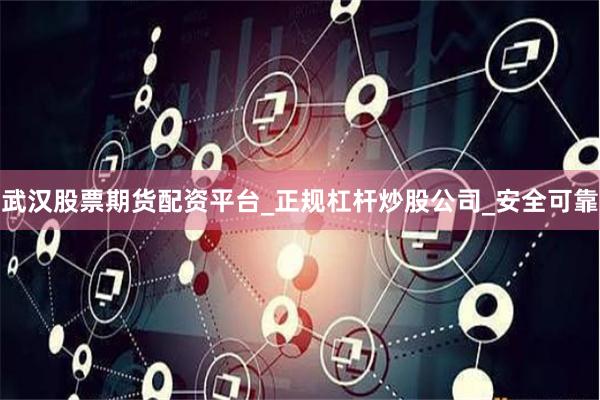 武汉股票期货配资平台_正规杠杆炒股公司_安全可靠