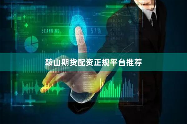 鞍山期货配资正规平台推荐