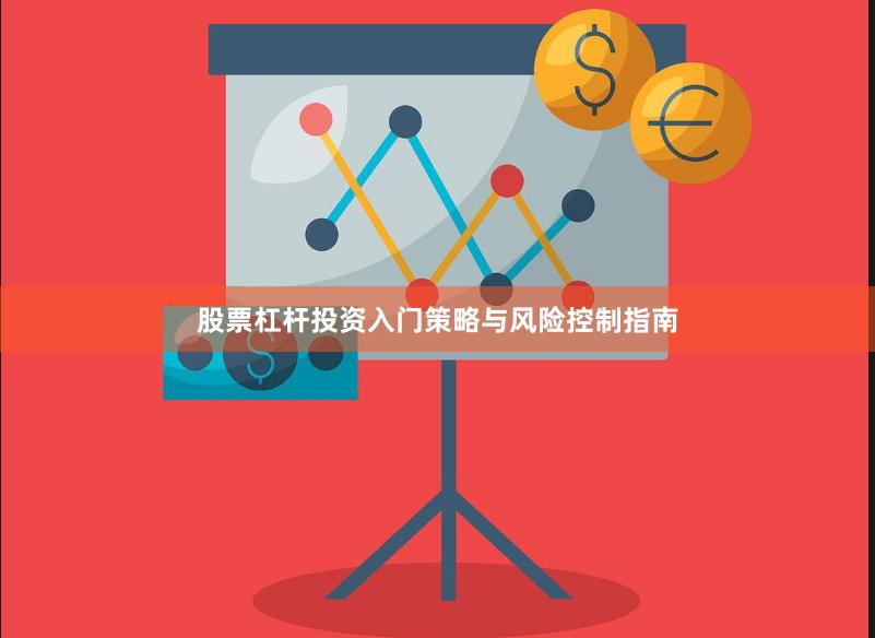股票杠杆投资入门策略与风险控制指南