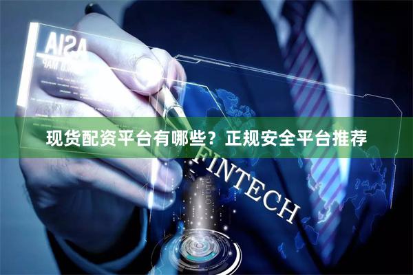 现货配资平台有哪些？正规安全平台推荐
