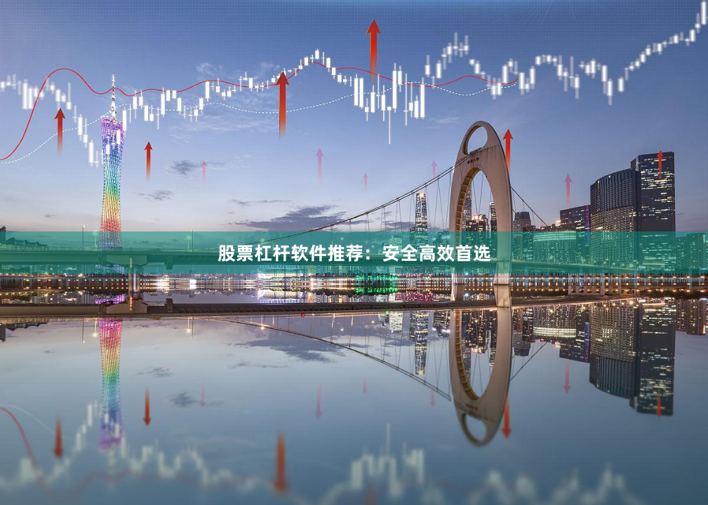 股票杠杆软件推荐：安全高效首选
