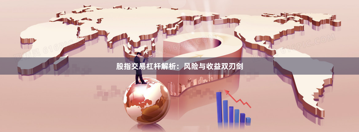 股指交易杠杆解析：风险与收益双刃剑