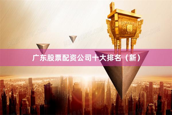 广东股票配资公司十大排名（新）