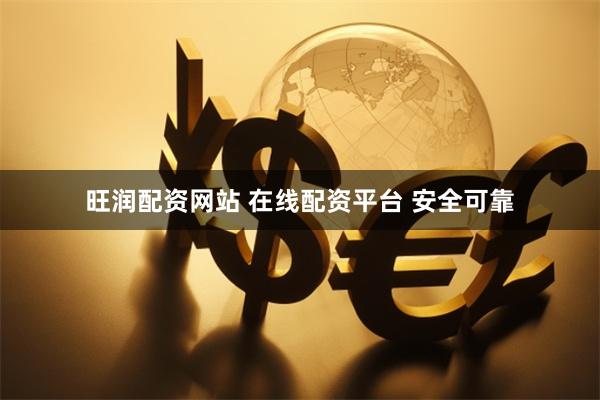 旺润配资网站 在线配资平台 安全可靠
